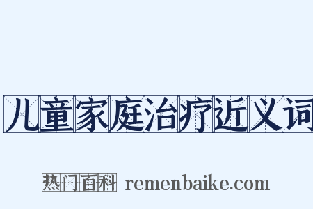 儿童家庭治疗近义词是什么意思的图片